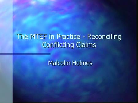 The MTEF in Practice - Reconciling Conflicting Claims Malcolm Holmes.