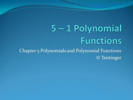 Chapter 5 Polynomials and Polynomial Functions © Tentinger.