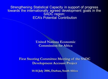 Strengthening Statistical Capacity in support of progress towards the internationally agreed development goals in the SADC region: ECA’s Potential Contribution.