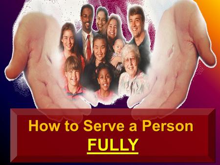 How to Serve a Person FULLY FULLY. The Person The People Warning Teaching Perfect WisdomWisdom Him we preach, warning every man and teaching every man.