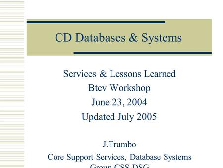 CD Databases & Systems Services & Lessons Learned Btev Workshop June 23, 2004 Updated July 2005 J.Trumbo Core Support Services, Database Systems Group.