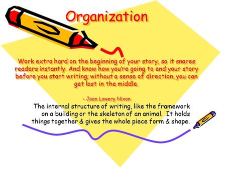 Organization Work extra hard on the beginning of your story, so it snares readers instantly. And know how you’re going to end your story before you start.