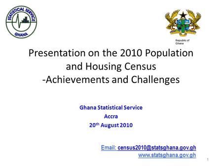 1 Presentation on the 2010 Population and Housing Census -Achievements and Challenges Ghana Statistical Service Accra 20 th August 2010 1 Republic of Ghana.