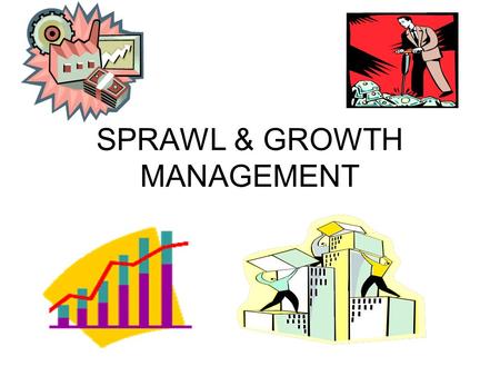 SPRAWL & GROWTH MANAGEMENT. TOPICS Historical Overview Land use tools & techniques Economics of GM: Benefits & Costs Growth Management (GM) process How.