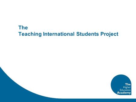 The Teaching International Students Project. Run by the Higher Education Academy Funded through the Academy, UKCISA & PMI2 2 year project TIS Team: Janette.