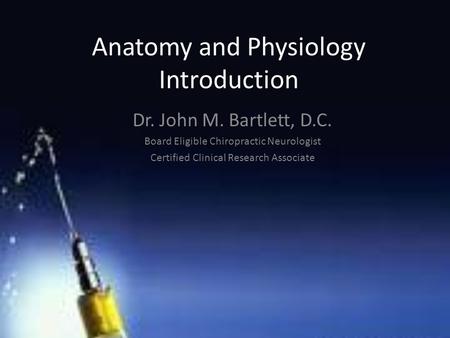 Anatomy and Physiology Introduction Dr. John M. Bartlett, D.C. Board Eligible Chiropractic Neurologist Certified Clinical Research Associate.