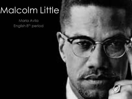 Malcolm Little Maria Avila English 8 th period. Malcolm little was born on May 19, 1925 in Omaha, Nebraska He changed his last name to Malcolm X in 1952.