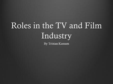 Roles in the TV and Film Industry By Tristan Kassam.