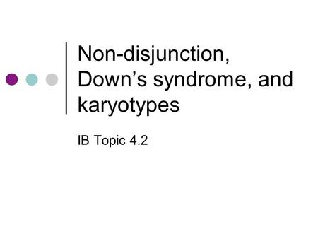 Non-disjunction, Down’s syndrome, and karyotypes IB Topic 4.2.