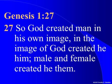 ©2000 Timothy G. Standish Genesis 1:27 27 So God created man in his own image, in the image of God created he him; male and female created he them.