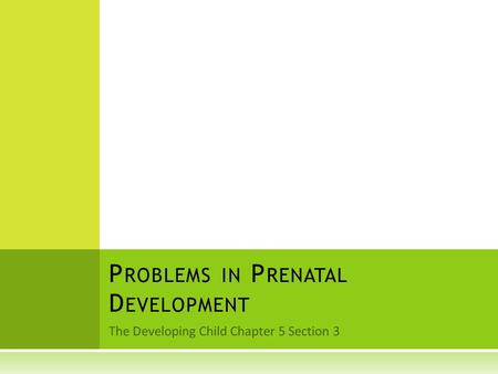 The Developing Child Chapter 5 Section 3 P ROBLEMS IN P RENATAL D EVELOPMENT.