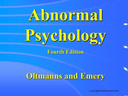 Copyright Prentice Hall 2004 Abnormal Psychology Fourth Edition Oltmanns and Emery.