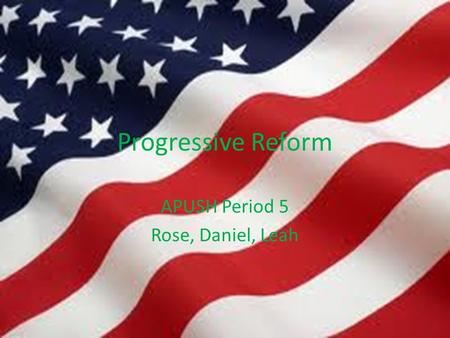 Progressive Reform APUSH Period 5 Rose, Daniel, Leah.