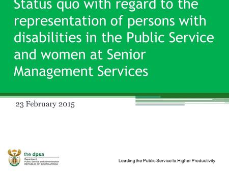 Leading the Public Service to Higher Productivity Status quo with regard to the representation of persons with disabilities in the Public Service and women.