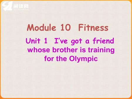 Module 10 Fitness Unit 1 I’ve got a friend whose brother is training for the Olympic.