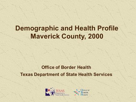 Demographic and Health Profile Maverick County, 2000 Office of Border Health Texas Department of State Health Services.