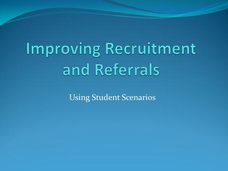 Using Student Scenarios. The Challenge Relaying all of the pertinent information about a new program to all of the parties who could recruit or make referrals,