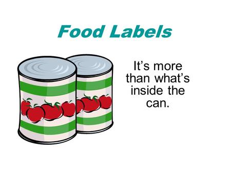 Food Labels It’s more than what’s inside the can..