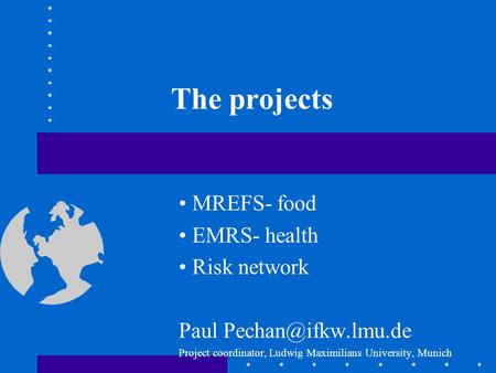 The projects MREFS- food EMRS- health Risk network Paul Project coordinator, Ludwig Maximilians University, Munich.