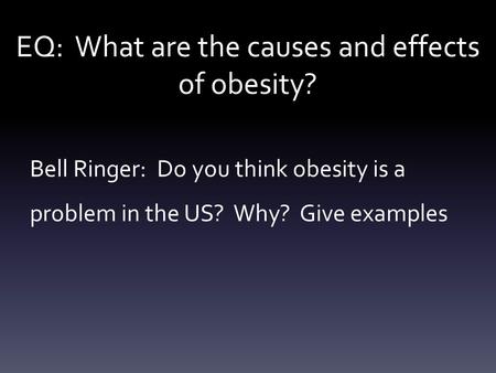 EQ: What are the causes and effects of obesity? Bell Ringer: Do you think obesity is a problem in the US? Why? Give examples.