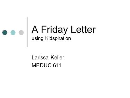 A Friday Letter using Kidspiration Larissa Keller MEDUC 611.