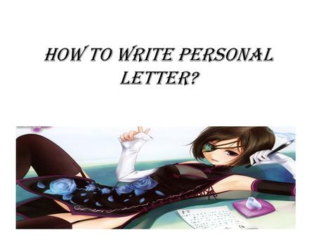 How to Write Personal Letter?. -Can you write a personal letter in English? -No, I can’t. But what for? -Oh, it’s exciting! You could be in touch with.
