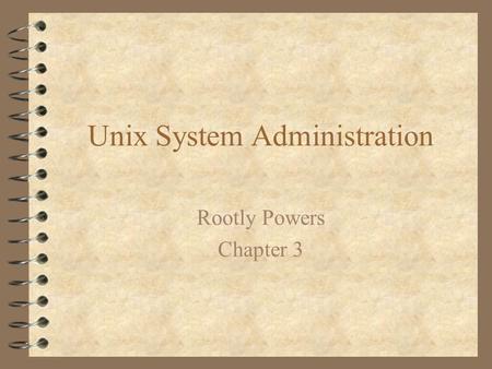 Unix System Administration Rootly Powers Chapter 3.