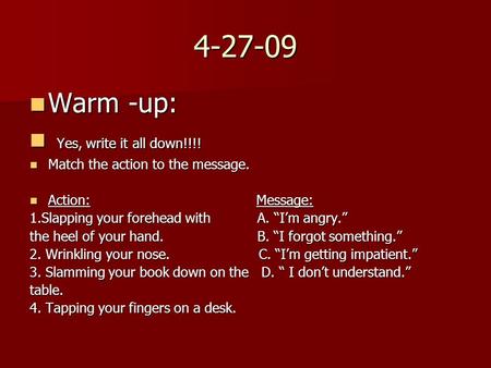 4-27-09 Warm -up: Warm -up: Yes, write it all down!!!! Yes, write it all down!!!! Match the action to the message. Match the action to the message. Action: