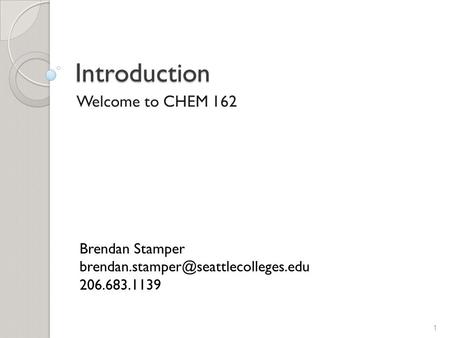 Introduction Welcome to CHEM 162 1 Brendan Stamper 206.683.1139.
