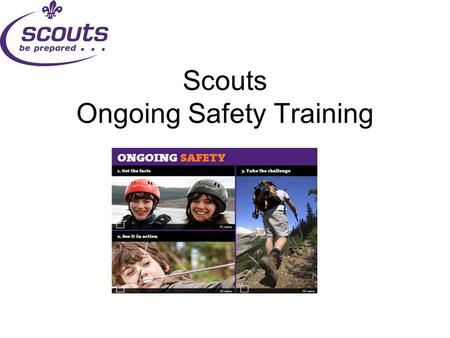 Scouts Ongoing Safety Training. What & Why?  Sits alongside safeguarding training  For anyone who has an appointment review (not SASU, Exec. Committee,