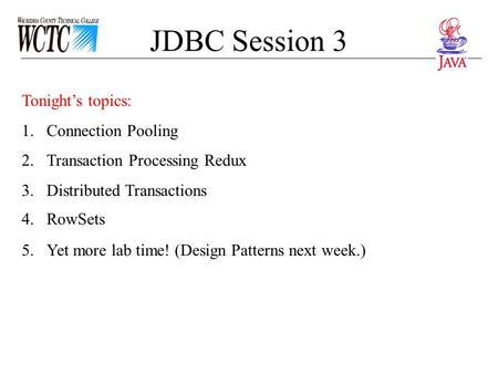 JDBC Session 3 Tonight’s topics: 1.Connection Pooling 2.Transaction Processing Redux 3.Distributed Transactions 4.RowSets 5.Yet more lab time! (Design.