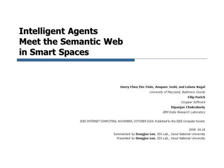 Intelligent Agents Meet the Semantic Web in Smart Spaces Harry Chen,Tim Finin, Anupam Joshi, and Lalana Kagal University of Maryland, Baltimore County.
