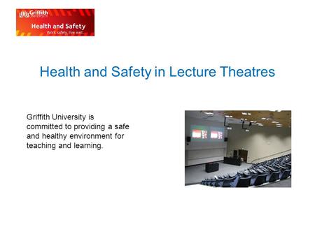 Health and Safety in Lecture Theatres Griffith University is committed to providing a safe and healthy environment for teaching and learning.