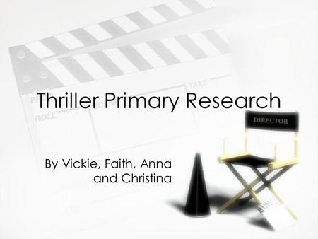 Thriller Primary Research By Vickie, Faith, Anna and Christina.