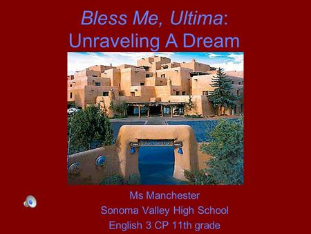 Bless Me, Ultima: Unraveling A Dream Ms Manchester Sonoma Valley High School English 3 CP 11th grade.