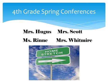 4th Grade Spring Conferences Mrs. Hugus Mrs. Scott Ms. Rinne Mrs. Whitmire.