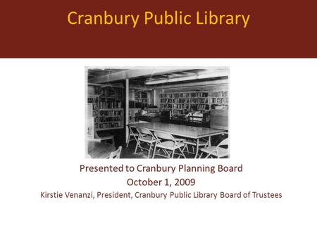 Cranbury Public Library Presented to Cranbury Planning Board October 1, 2009 Kirstie Venanzi, President, Cranbury Public Library Board of Trustees.
