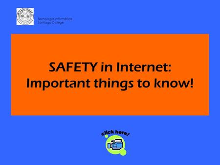 SAFETY in Internet: Important things to know! Tecnología Informática Santiago College.