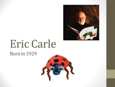 Eric Carle Born in 1929. His life….. He is best known for being an author and illustrator of children’s books. He was born in New York in 1929. He moved.