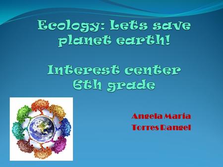 Angela María Torres Rangel. Ecology Nature Life Green Natural Resources WEB Reduce Reuse Recycle.
