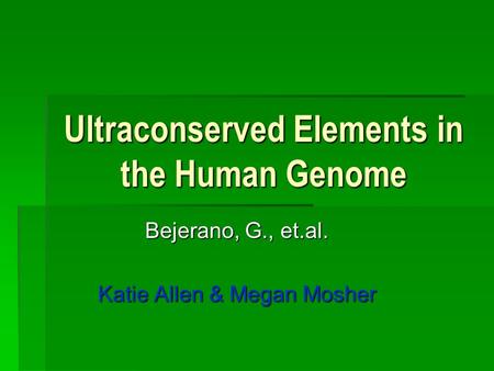Ultraconserved Elements in the Human Genome Bejerano, G., et.al. Katie Allen & Megan Mosher.