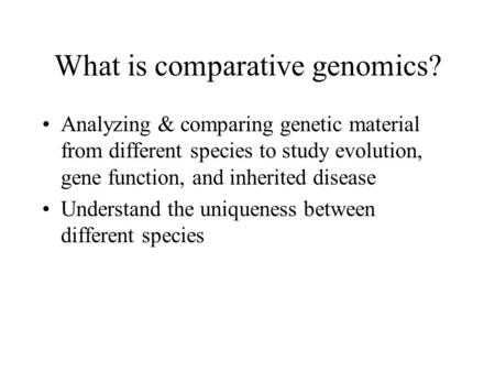 What is comparative genomics? Analyzing & comparing genetic material from different species to study evolution, gene function, and inherited disease Understand.