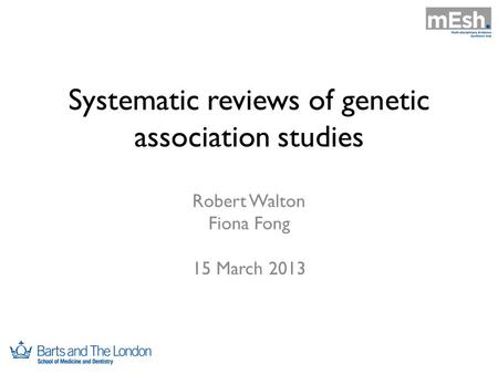 Systematic reviews of genetic association studies Robert Walton Fiona Fong 15 March 2013.