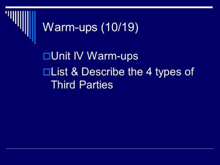 Warm-ups (10/19)  Unit IV Warm-ups  List & Describe the 4 types of Third Parties.