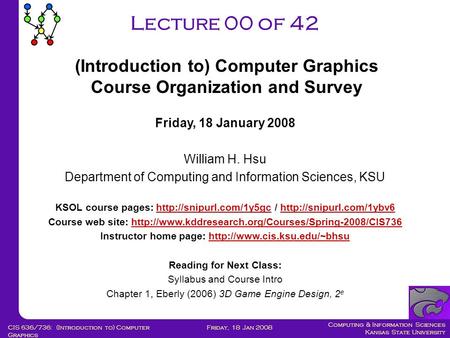 Computing & Information Sciences Kansas State University Friday, 18 Jan 2008CIS 636/736: (Introduction to) Computer Graphics Lecture 00 of 42 Friday, 18.