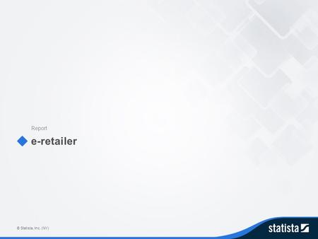 E-retailer Report © Statista, Inc. (NY). Table of Contents e-retailer.