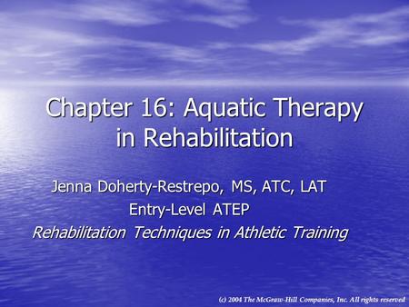 (c) 2004 The McGraw-Hill Companies, Inc. All rights reserved Chapter 16: Aquatic Therapy in Rehabilitation Jenna Doherty-Restrepo, MS, ATC, LAT Entry-Level.
