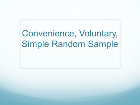 Convenience, Voluntary, Simple Random Sample. Redefine as a class the following sampling techniques. Convenience Voluntary Response Simple Random Sample.