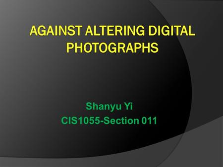 Shanyu Yi CIS1055-Section 011 Definition  Alter: means to make different in some particular, as size, style, course, or the like  Digital photograph: