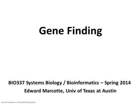 Gene Finding BIO337 Systems Biology / Bioinformatics – Spring 2014 Edward Marcotte, Univ of Texas at Austin Edward Marcotte/Univ. of Texas/BIO337/Spring.